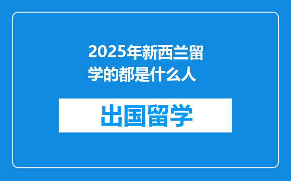 2025年新西兰留学的都是什么人