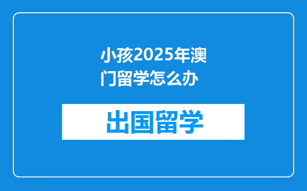 小孩2025年澳门留学怎么办