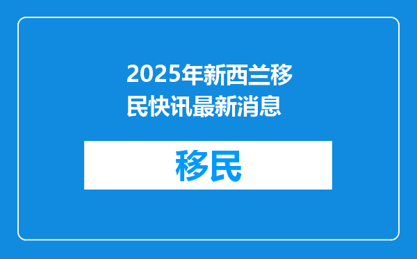 2025年新西兰移民快讯最新消息