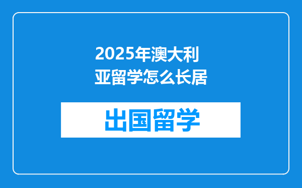 2025年澳大利亚留学怎么长居