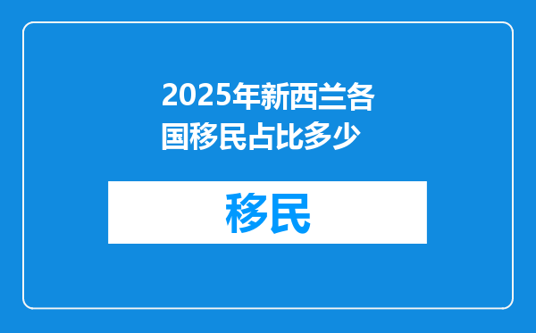 2025年新西兰各国移民占比多少