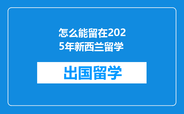 怎么能留在2025年新西兰留学
