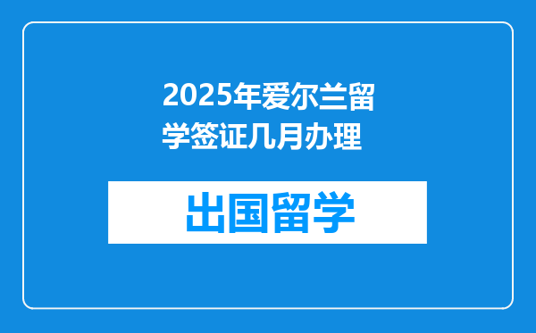 2025年爱尔兰留学签证几月办理