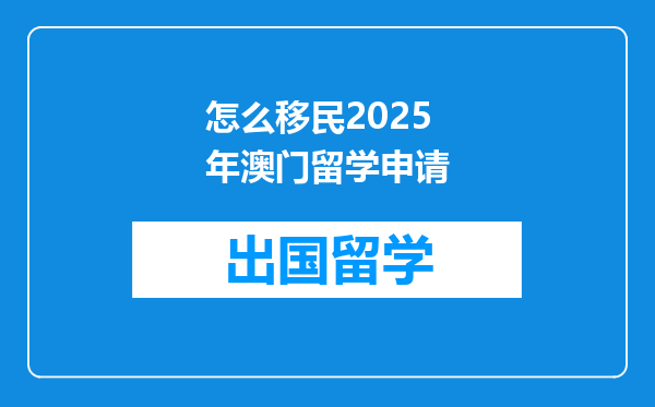 怎么移民2025年澳门留学申请