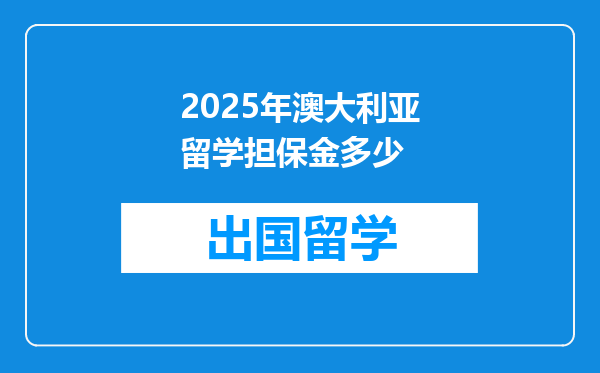 2025年澳大利亚留学担保金多少