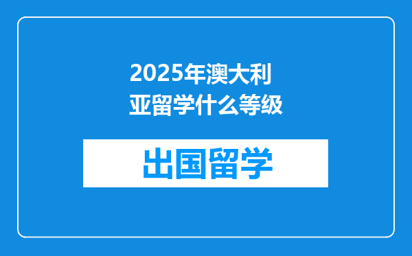 2025年澳大利亚留学什么等级