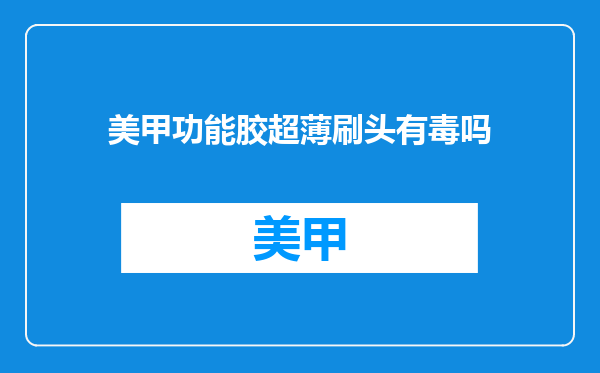 美甲功能胶超薄刷头有毒吗