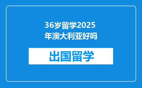 36岁留学2025年澳大利亚好吗