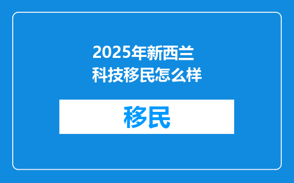 2025年新西兰科技移民怎么样