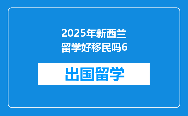 2025年新西兰留学好移民吗6