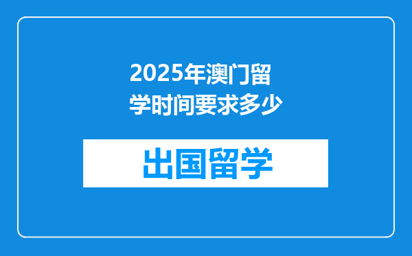 2025年澳门留学时间要求多少