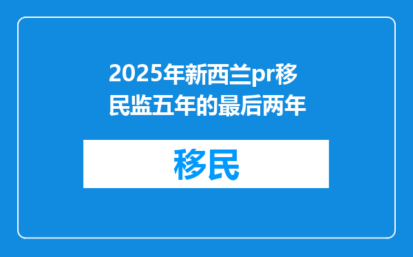 2025年新西兰pr移民监五年的最后两年