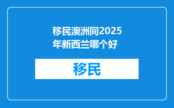 移民澳洲同2025年新西兰哪个好