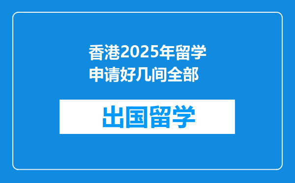 香港2025年留学申请好几间全部