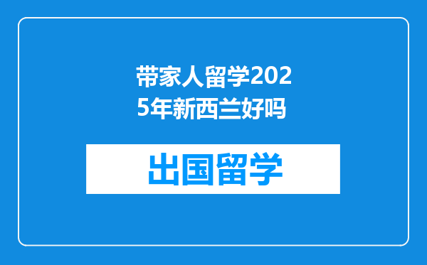 带家人留学2025年新西兰好吗