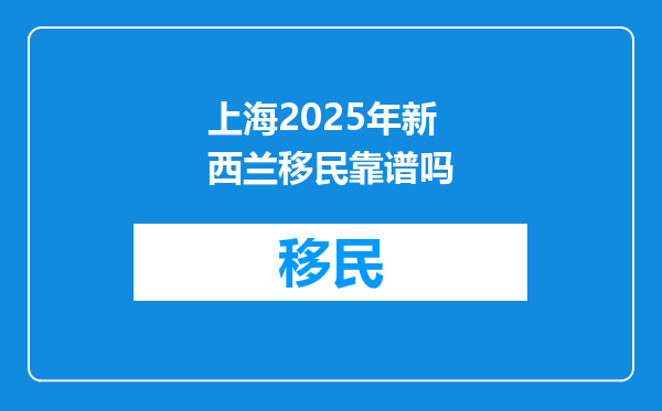 上海2025年新西兰移民靠谱吗