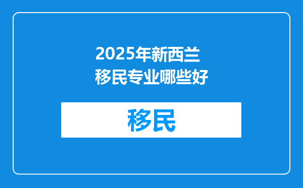 2025年新西兰移民专业哪些好