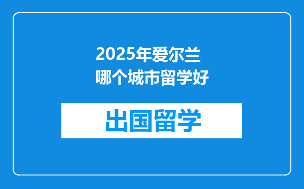 2025年爱尔兰哪个城市留学好