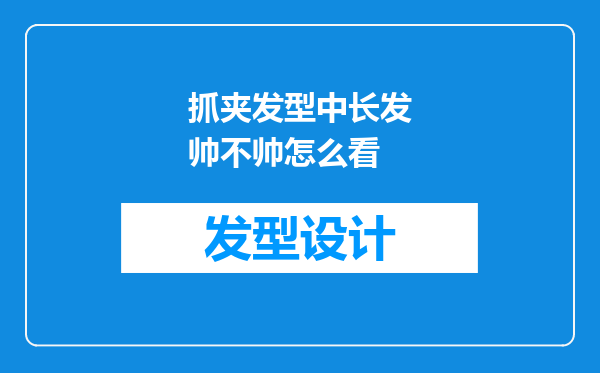 抓夹发型中长发帅不帅怎么看