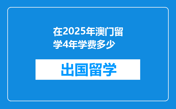 在2025年澳门留学4年学费多少