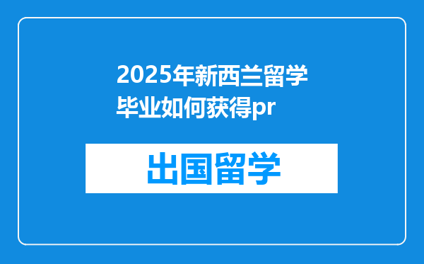 2025年新西兰留学毕业如何获得pr