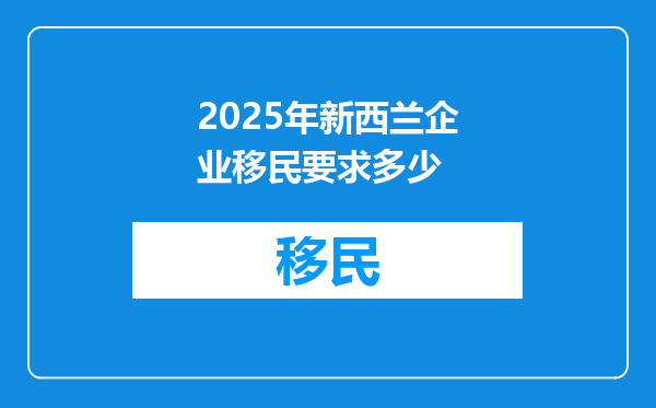 2025年新西兰企业移民要求多少