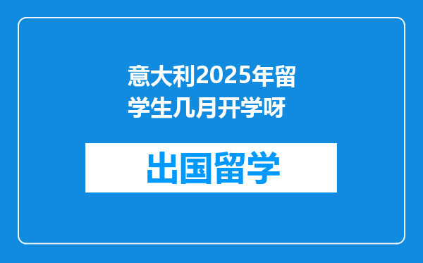 意大利2025年留学生几月开学呀