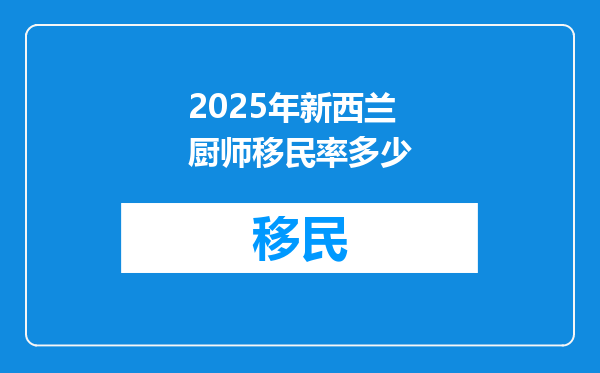 2025年新西兰厨师移民率多少