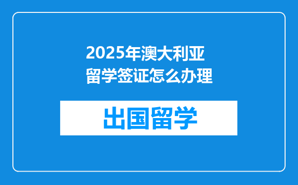 2025年澳大利亚留学签证怎么办理