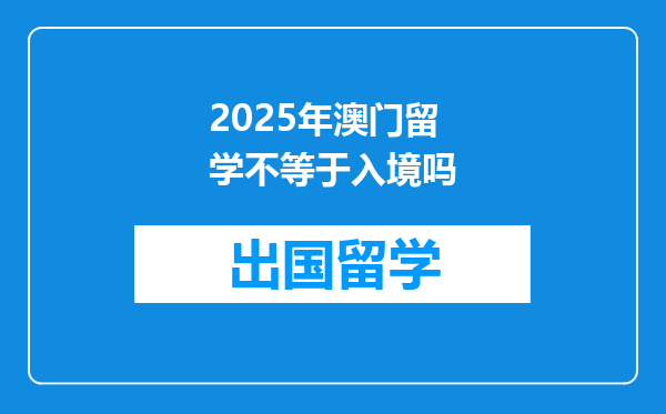 2025年澳门留学不等于入境吗