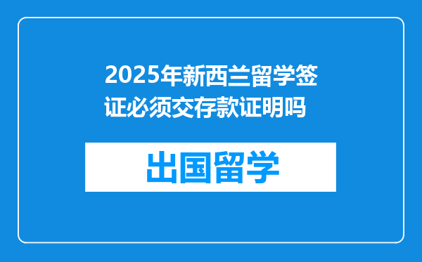 2025年新西兰留学签证必须交存款证明吗