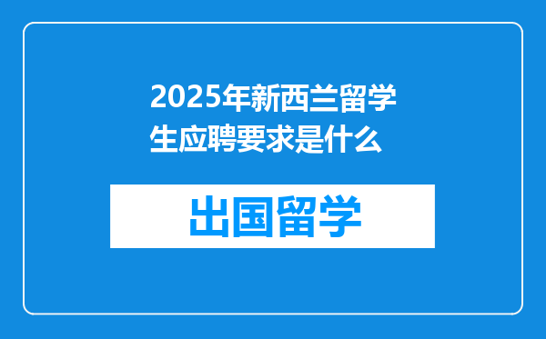 2025年新西兰留学生应聘要求是什么