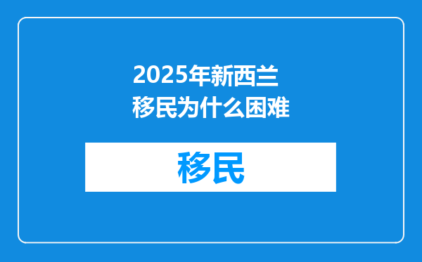 2025年新西兰移民为什么困难