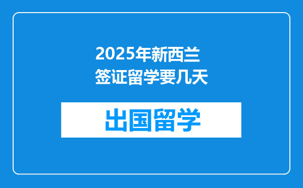 2025年新西兰签证留学要几天