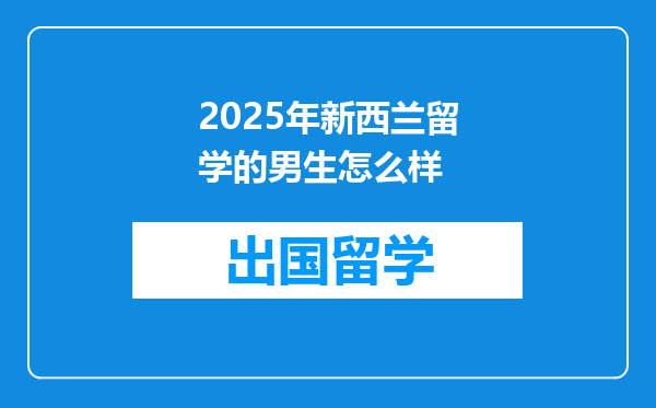 2025年新西兰留学的男生怎么样