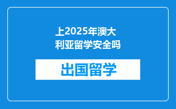 上2025年澳大利亚留学安全吗