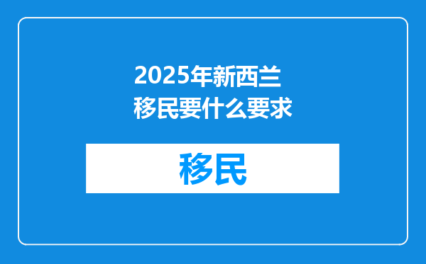2025年新西兰移民要什么要求