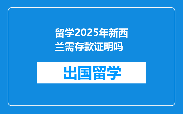 留学2025年新西兰需存款证明吗
