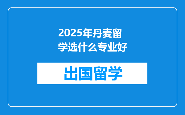 2025年丹麦留学选什么专业好