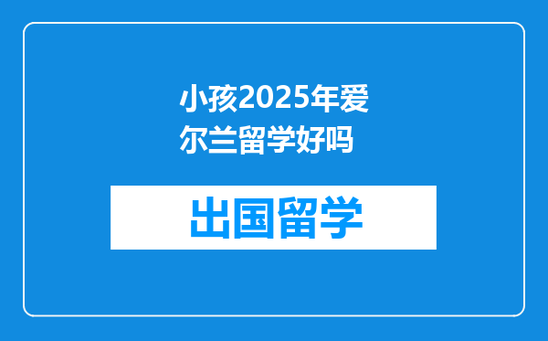 小孩2025年爱尔兰留学好吗