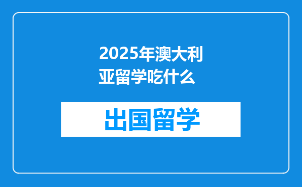 2025年澳大利亚留学吃什么