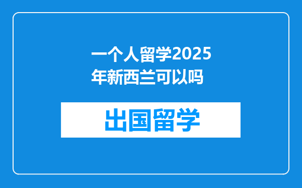 一个人留学2025年新西兰可以吗