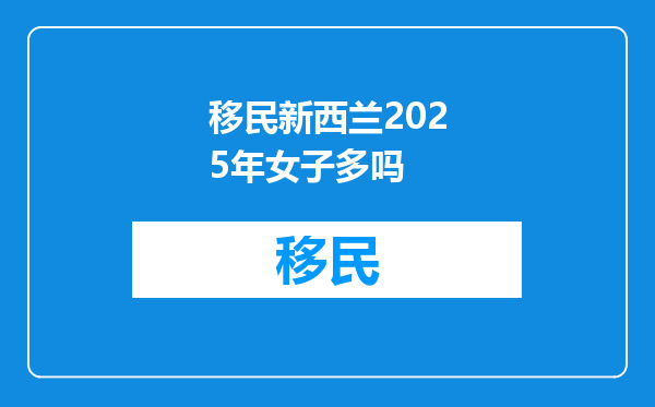 移民新西兰2025年女子多吗