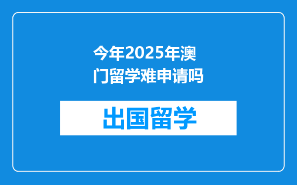 今年2025年澳门留学难申请吗