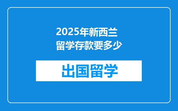 2025年新西兰留学存款要多少