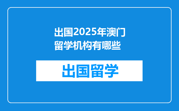 出国2025年澳门留学机构有哪些