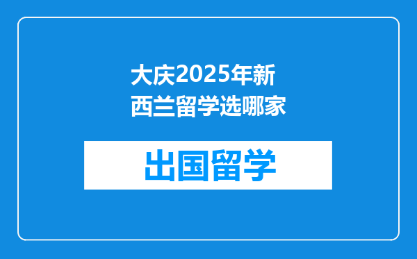 大庆2025年新西兰留学选哪家
