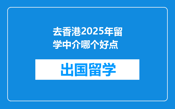 去香港2025年留学中介哪个好点