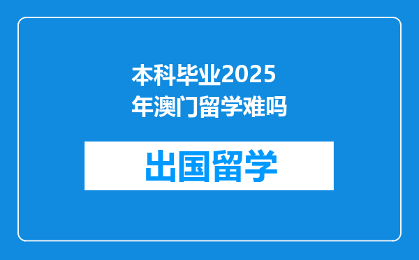 本科毕业2025年澳门留学难吗