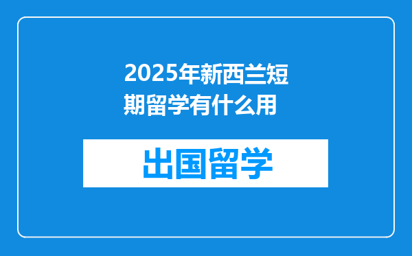 2025年新西兰短期留学有什么用